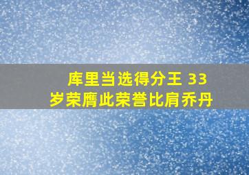 库里当选得分王 33岁荣膺此荣誉比肩乔丹